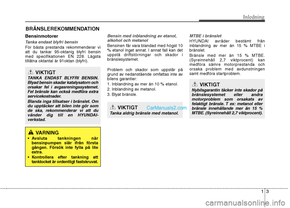 Hyundai Santa Fe 2013  Manual del propietario (in Spanish) 13
Inledning
Bensinmotorer
Tanka endast blyfri bensin
För bästa prestanda rekommenderar vi 
att du tankar 95-oktanig blyfri bensin
med specifikationen EN 228. Lägsta
tillåtna oktantal är 91oktan 