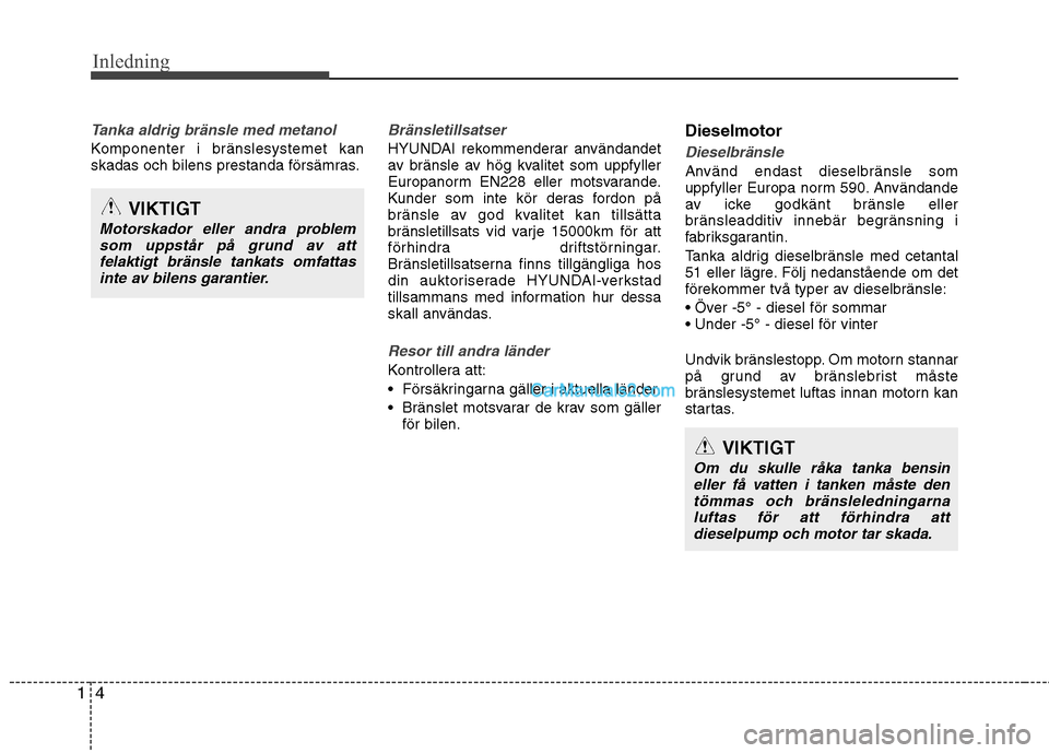 Hyundai Santa Fe 2013  Manual del propietario (in Spanish) Inledning
4
1
Tanka aldrig bränsle med metanol
Komponenter i bränslesystemet kan 
skadas och bilens prestanda försämras.
Bränsletillsatser
HYUNDAI rekommenderar användandet 
av bränsle av hög 