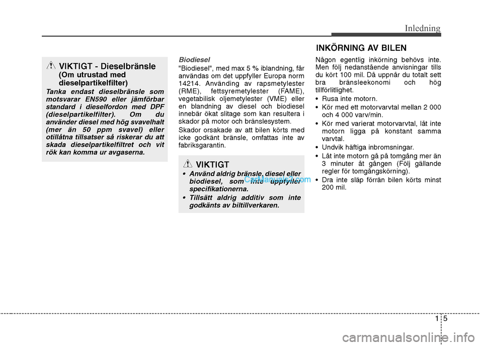 Hyundai Santa Fe 2013 Manual del propietario (in Spanish) 15
Inledning
Biodiesel
"Biodiesel", med max 5 % iblandning, får
användas om det uppfyller Europa norm
14214. Använding av rapsmetylester
(RME), fettsyremetylester (FAME),
vegetabilisk oljemetylest Hyundai Santa Fe 2013 Manual del propietario (in Spanish) 15
Inledning
Biodiesel
"Biodiesel", med max 5 % iblandning, får
användas om det uppfyller Europa norm
14214. Använding av rapsmetylester
(RME), fettsyremetylester (FAME),
vegetabilisk oljemetylest