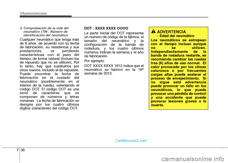 Hyundai Santa Fe 2013  Manual del propietario (in Spanish) Mantenimiento
36
7
3. Comprobación de la vida del
neumático (TIN : Número deidentificación del neumático
Cualquier neumático que tenga más 
de 6 años, de acuerdo con su fecha
de fabricación, 