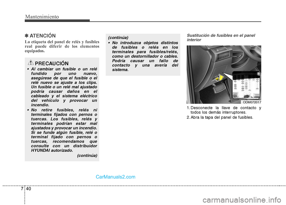 Hyundai Santa Fe 2013  Manual del propietario (in Spanish) Mantenimiento
40
7
✽✽   
ATENCIÓN
La etiqueta del panel de relés y fusibles 
real puede diferir de los elementosequipados.Sustitución de fusibles en el panel interior
1. Desconecte la llave de 
