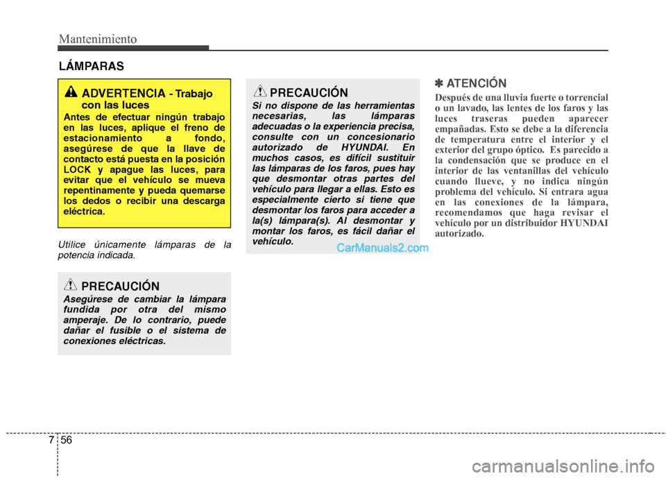 Hyundai Santa Fe 2013  Manual del propietario (in Spanish) Mantenimiento
56
7
LÁMPARAS
Utilice únicamente lámparas de la
potencia indicada.
✽✽   
ATENCIÓN
Después de una lluvia fuerte o torrencial 
o un lavado, las lentes de los faros y las
luces tra