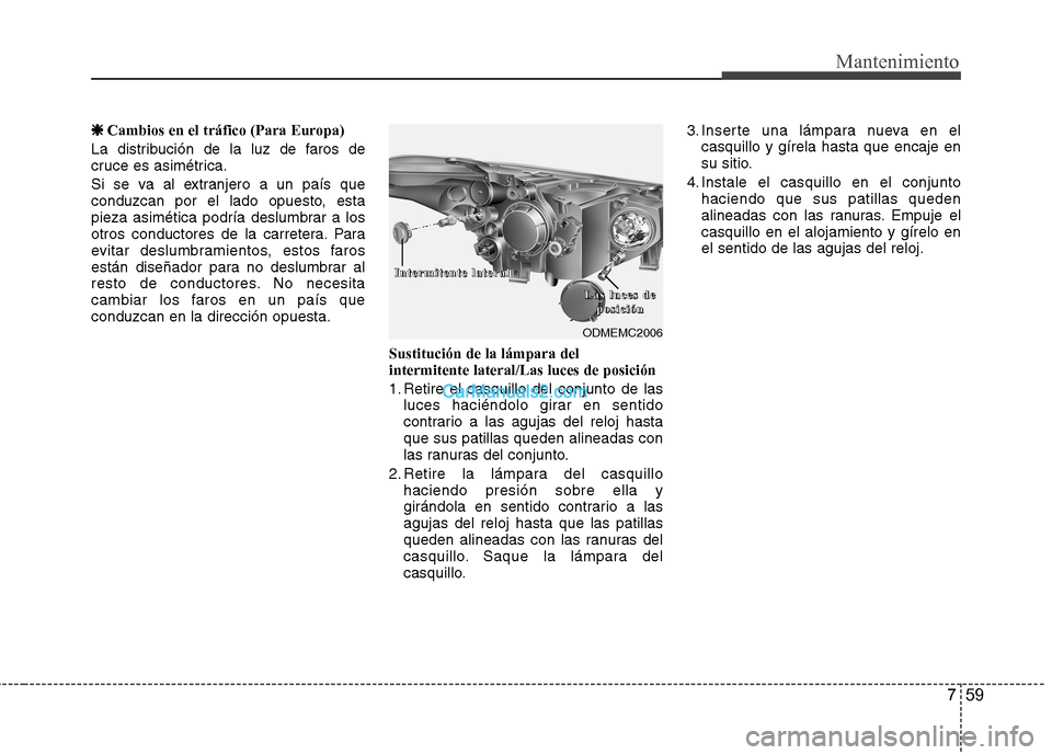 Hyundai Santa Fe 2013  Manual del propietario (in Spanish) 759
Mantenimiento
❈❈Cambios en el tráfico (Para Europa)
La distribución de la luz de faros de 
cruce es asimétrica. 
Si se va al extranjero a un país que 
conduzcan por el lado opuesto, esta
p