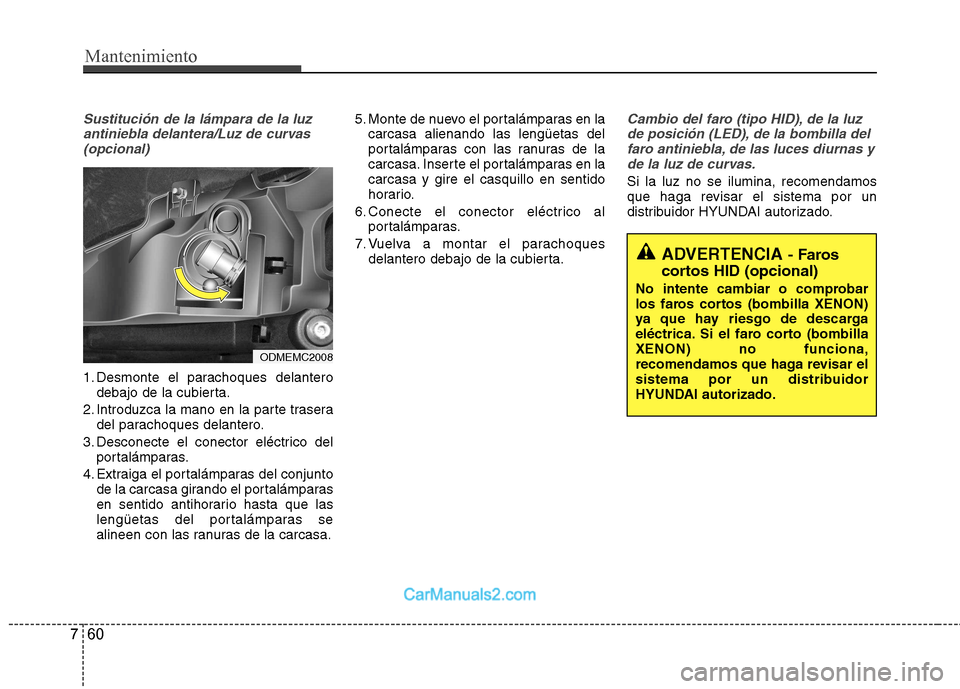 Hyundai Santa Fe 2013  Manual del propietario (in Spanish) Mantenimiento
60
7
Sustitución de la lámpara de la luz
antiniebla delantera/Luz de curvas(opcional)
1. Desmonte el parachoques delantero debajo de la cubierta.
2. Introduzca la mano en la parte tras
