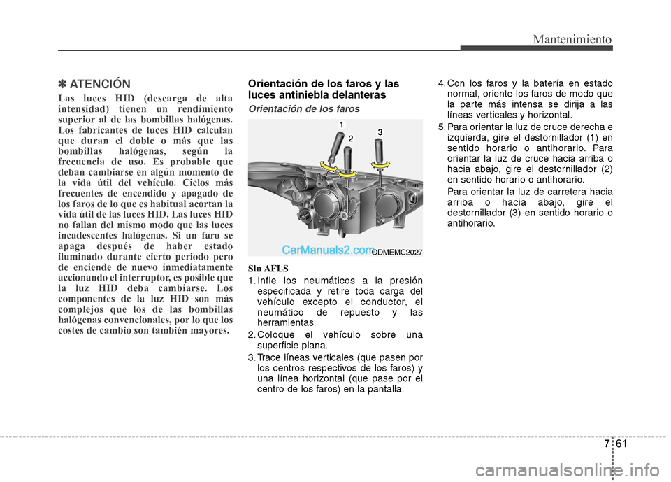 Hyundai Santa Fe 2013  Manual del propietario (in Spanish) 761
Mantenimiento
✽✽  
ATENCIÓN
Las luces HID (descarga de alta 
intensidad) tienen un rendimiento
superior al de las bombillas halógenas.Los fabricantes de luces HID calculanque duran el doble 