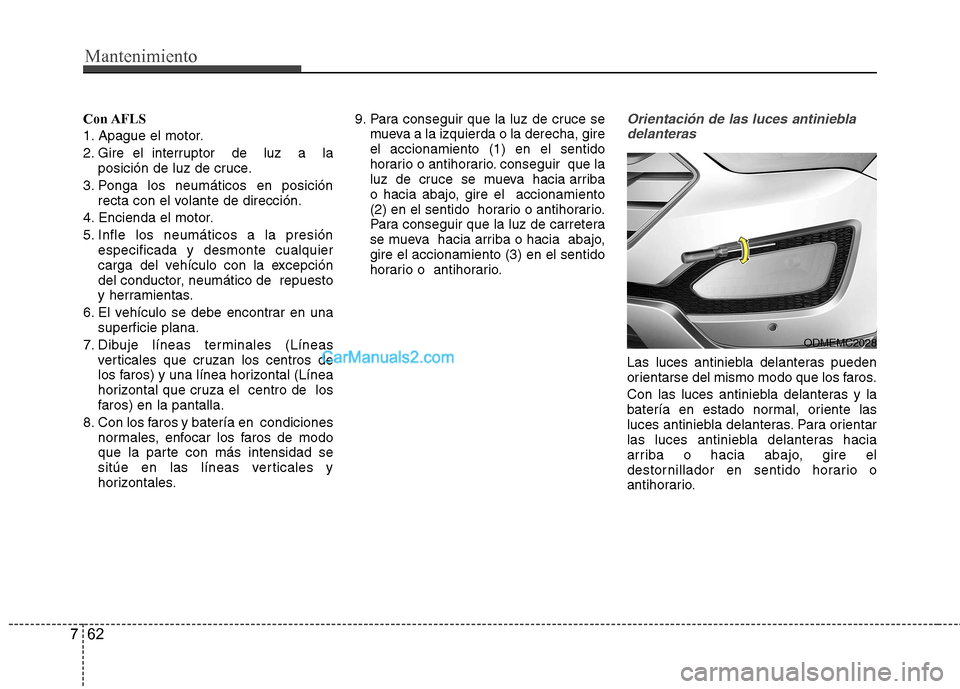 Hyundai Santa Fe 2013  Manual del propietario (in Spanish) Mantenimiento
62
7
Con AFLS 
1. Apague el motor.
2. Gire el interruptor  de  luz  a  la
posición de luz de cruce.
3. Ponga los neumáticos en posición recta con el volante de dirección.
4. Encienda