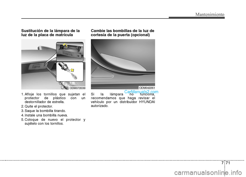 Hyundai Santa Fe 2013 Manual del propietario (in Spanish) 771
Mantenimiento
Sustitución de la lámpara de la luz de la placa de matrícula
1. Afloje los tornillos que sujetan elprotector de plástico con un
destornillador de estrella.
2. Quite el protecto Hyundai Santa Fe 2013 Manual del propietario (in Spanish) 771
Mantenimiento
Sustitución de la lámpara de la luz de la placa de matrícula
1. Afloje los tornillos que sujetan elprotector de plástico con un
destornillador de estrella.
2. Quite el protecto