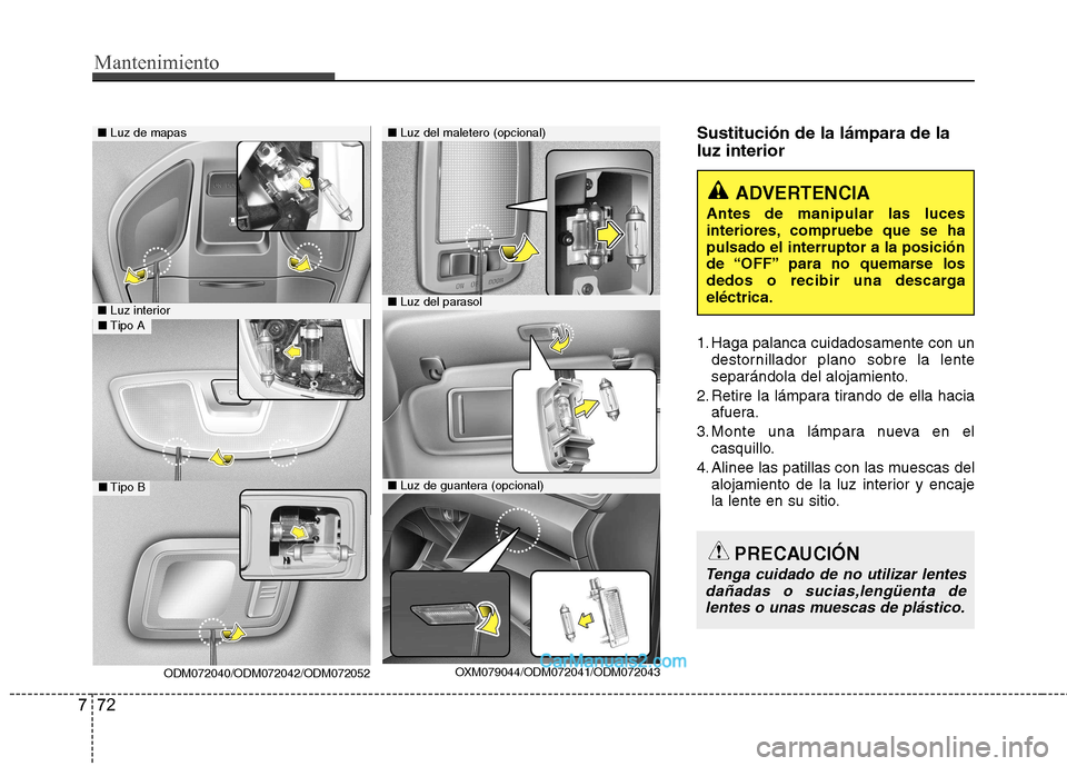 Hyundai Santa Fe 2013 Manual del propietario (in Spanish) Mantenimiento
72
7
Sustitución de la lámpara de la luz interior
1. Haga palanca cuidadosamente con un
destornillador plano sobre la lente
separándola del alojamiento.
2. Retire la lámpara tirand Hyundai Santa Fe 2013 Manual del propietario (in Spanish) Mantenimiento
72
7
Sustitución de la lámpara de la luz interior
1. Haga palanca cuidadosamente con un
destornillador plano sobre la lente
separándola del alojamiento.
2. Retire la lámpara tirand