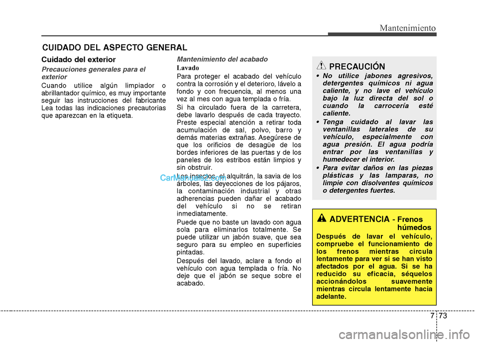Hyundai Santa Fe 2013 Manual del propietario (in Spanish) 773
Mantenimiento
CUIDADO DEL ASPECTO GENERAL
Cuidado del exterior
Precauciones generales para el exterior
Cuando utilice algún limpiador o
abrillantador químico, es muy importante
seguir las instr Hyundai Santa Fe 2013 Manual del propietario (in Spanish) 773
Mantenimiento
CUIDADO DEL ASPECTO GENERAL
Cuidado del exterior
Precauciones generales para el exterior
Cuando utilice algún limpiador o
abrillantador químico, es muy importante
seguir las instr