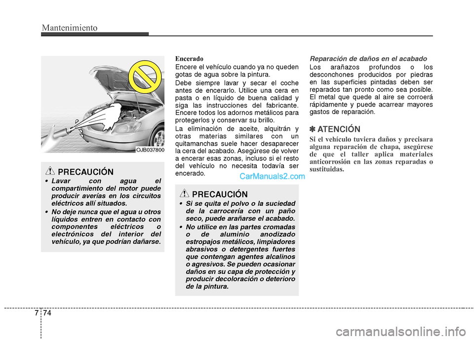 Hyundai Santa Fe 2013 Manual del propietario (in Spanish) Mantenimiento
74
7
Encerado
Encere el vehículo cuando ya no queden
gotas de agua sobre la pintura.
Debe siempre lavar y secar el coche
antes de encerarlo. Utilice una cera en
pasta o en líquido Hyundai Santa Fe 2013 Manual del propietario (in Spanish) Mantenimiento
74
7
Encerado
Encere el vehículo cuando ya no queden
gotas de agua sobre la pintura.
Debe siempre lavar y secar el coche
antes de encerarlo. Utilice una cera en
pasta o en líquido