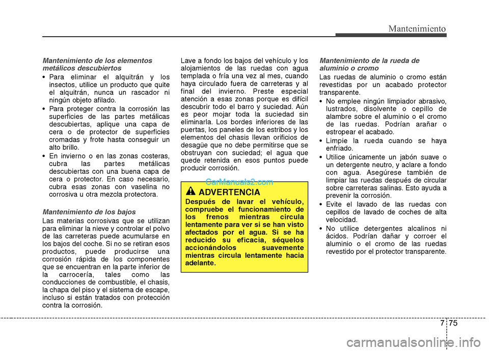 Hyundai Santa Fe 2013 Manual del propietario (in Spanish) 775
Mantenimiento
Mantenimiento de los elementosmetálicos descubiertos
Para eliminar el alquitrán y los insectos, utilice un producto que quite
el alquitrán, nunca un rascador ni
ningún objeto Hyundai Santa Fe 2013 Manual del propietario (in Spanish) 775
Mantenimiento
Mantenimiento de los elementosmetálicos descubiertos
Para eliminar el alquitrán y los insectos, utilice un producto que quite
el alquitrán, nunca un rascador ni
ningún objeto