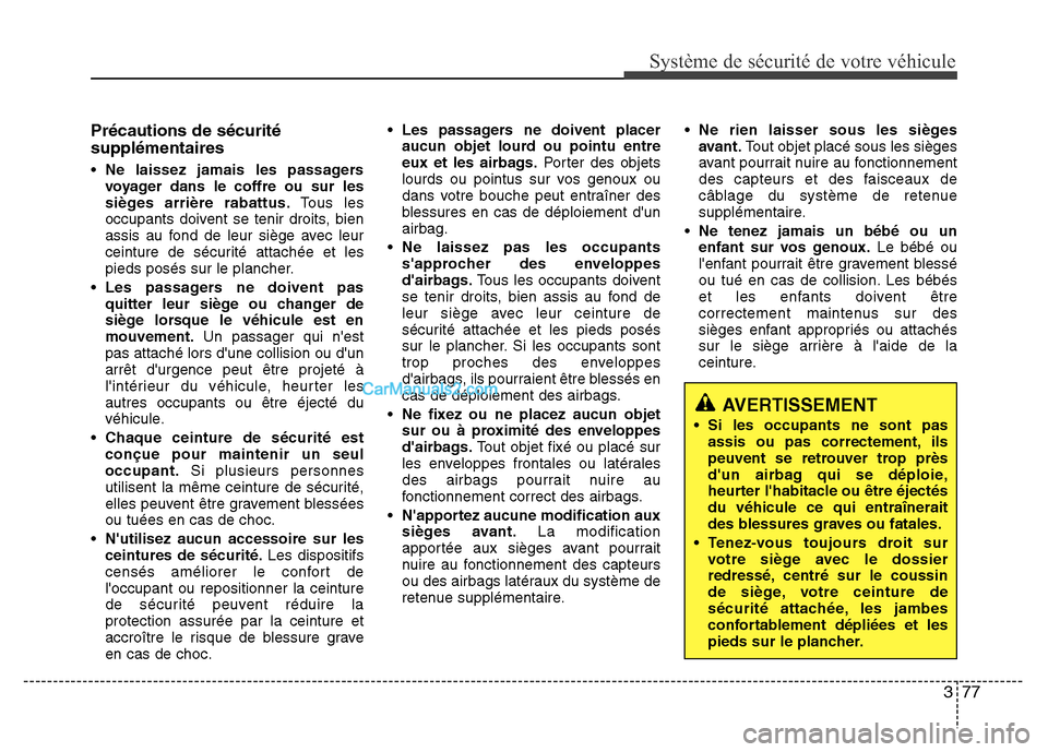 Hyundai Santa Fe 2013  Manuel du propriétaire (in French) 377
Système de sécurité de votre véhicule 
Précautions de sécurité
supplémentaires
• Ne laissez jamais les passagers
voyager dans le coffre ou sur les
sièges arrière rabattus.Tous les
occu