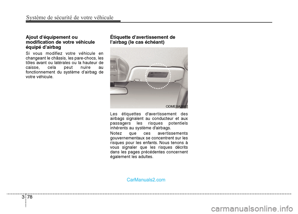 Hyundai Santa Fe 2013  Manuel du propriétaire (in French) Système de sécurité de votre véhicule 
78 3
Ajout déquipement ou
modification de votre véhicule
équipé dairbag
Si vous modifiez votre véhicule en
changeant le châssis, les pare-chocs, les
