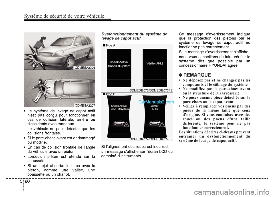 Hyundai Santa Fe 2013  Manuel du propriétaire (in French) • Le système de levage de capot actif
nest pas conçu pour fonctionner en
cas de collision latérale, arrière ou
daccidents avec tonneaux.
Le véhicule ne peut détecter que les
collisions front