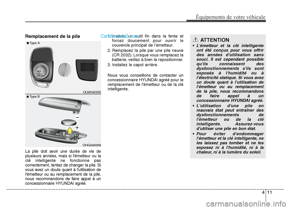 Hyundai Santa Fe 2013  Manuel du propriétaire (in French) 411
Équipements de votre véhicule
Remplacement de la pile
La pile doit avoir une durée de vie de
plusieurs années, mais si lémetteur ou la
clé intelligente ne fonctionne pas
correctement, tente