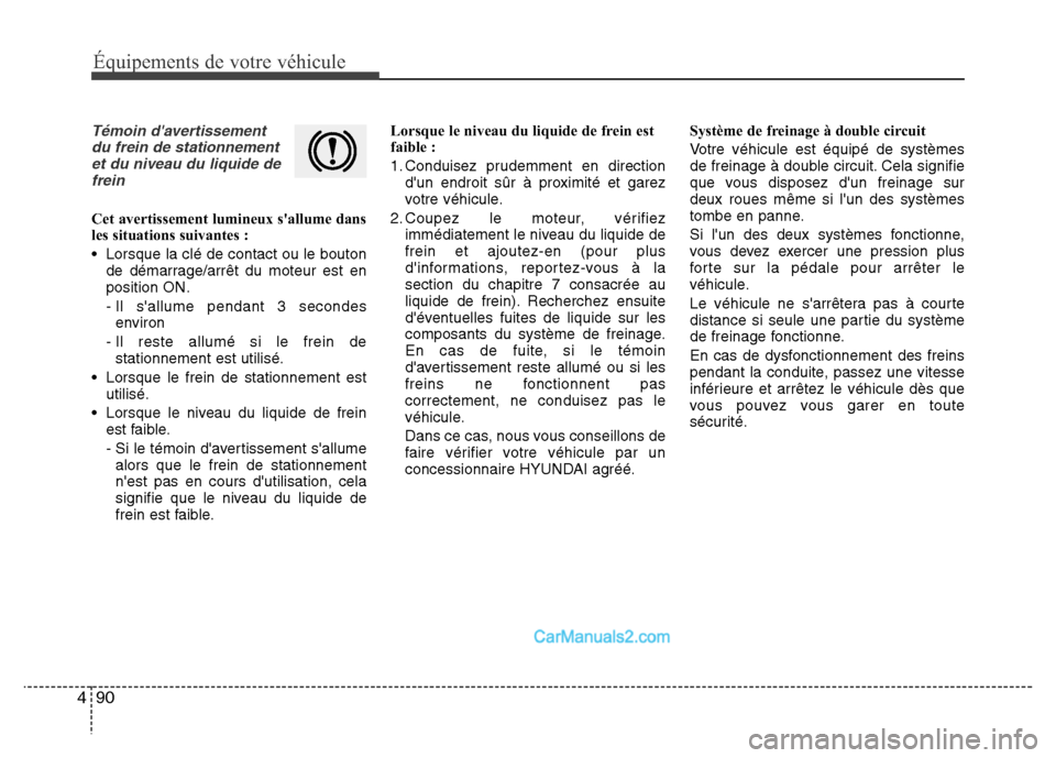 Hyundai Santa Fe 2013 Manuel du propriétaire (in French) 90 4
Équipements de votre véhicule
Témoin davertissement
du frein de stationnement
et du niveau du liquide de
frein
Cet avertissement lumineux sallume dans
les situations suivantes :
• Lorsque Hyundai Santa Fe 2013 Manuel du propriétaire (in French) 90 4
Équipements de votre véhicule
Témoin davertissement
du frein de stationnement
et du niveau du liquide de
frein
Cet avertissement lumineux sallume dans
les situations suivantes :
• Lorsque