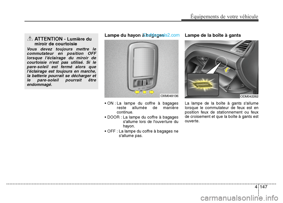 Hyundai Santa Fe 2013  Manuel du propriétaire (in French) 4 147
Équipements de votre véhicule
Lampe du hayon à bagages
• ON : La lampe du coffre à bagages
reste allumée de manière
continue.
• DOOR : La lampe du coffre à bagages
sallume lors de l