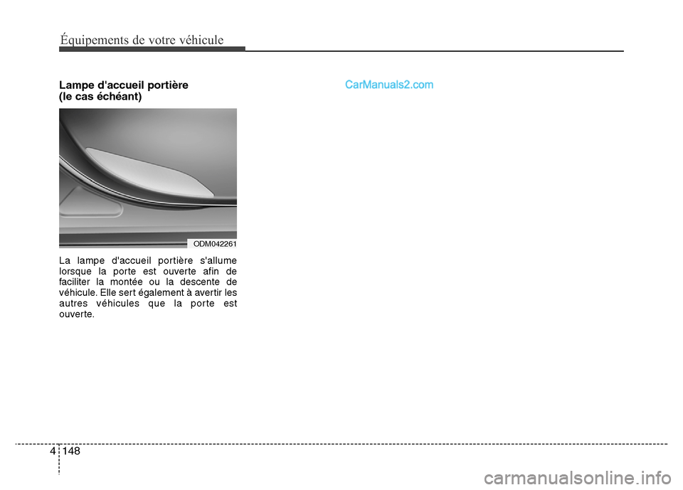 Hyundai Santa Fe 2013  Manuel du propriétaire (in French) Équipements de votre véhicule
148 4
Lampe daccueil portière
(le cas échéant)
La lampe daccueil portière sallume
lorsque la porte est ouverte afin de
faciliter la montée ou la descente de
vé