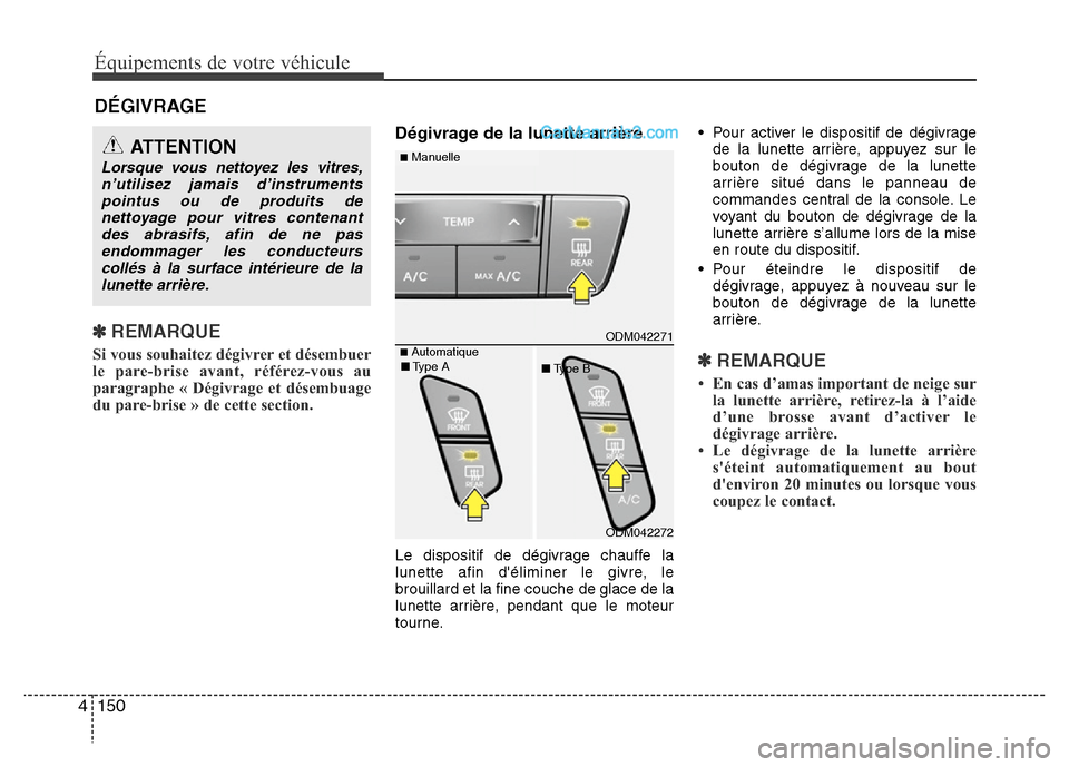 Hyundai Santa Fe 2013  Manuel du propriétaire (in French) Équipements de votre véhicule
150 4
DÉGIVRAGE
✽ REMARQUE
Si vous souhaitez dégivrer et désembuer
le pare-brise avant, référez-vous au
paragraphe « Dégivrage et désembuage
du pare-brise » 