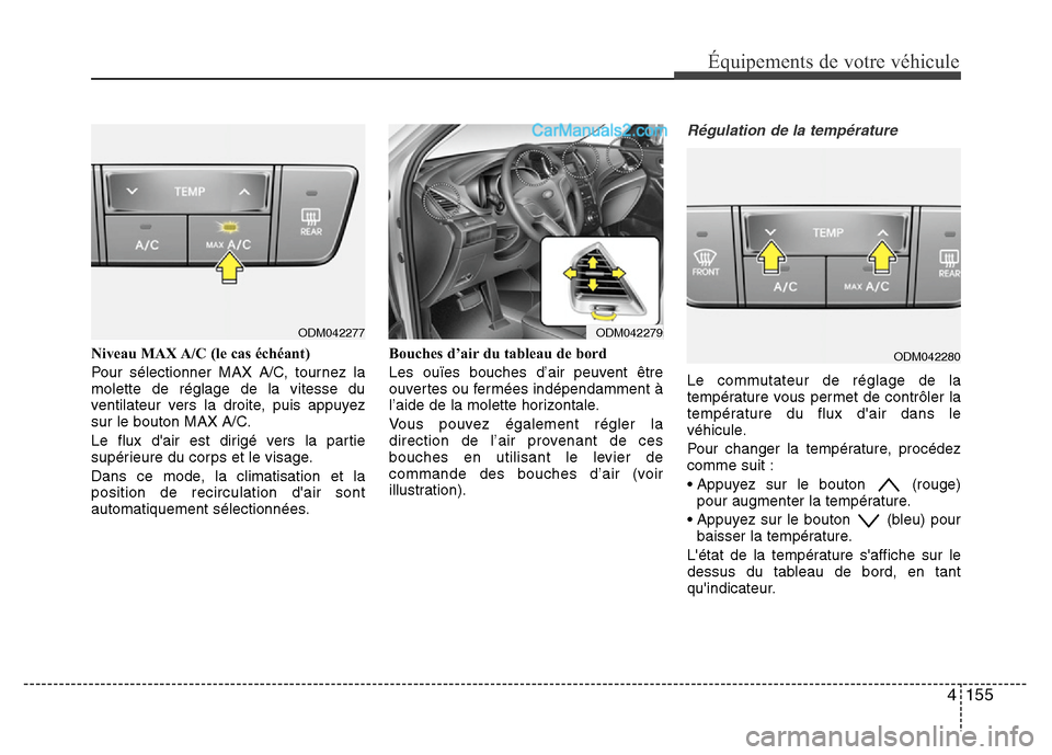 Hyundai Santa Fe 2013  Manuel du propriétaire (in French) 4 155
Équipements de votre véhicule
Niveau MAX A/C (le cas échéant)
Pour sélectionner MAX A/C, tournez la
molette de réglage de la vitesse du
ventilateur vers la droite, puis appuyez
sur le bout
