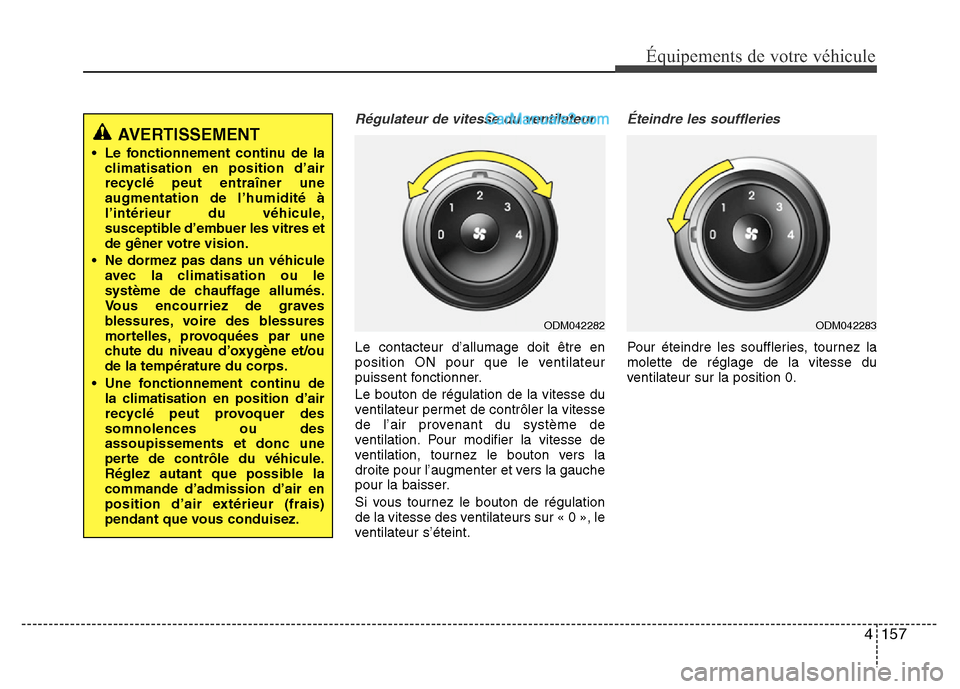 Hyundai Santa Fe 2013 Manuel du propriétaire (in French) 4 157
Équipements de votre véhicule
Régulateur de vitesse du ventilateur
Le contacteur d’allumage doit être en
position ON pour que le ventilateur
puissent fonctionner.
Le bouton de régulation Hyundai Santa Fe 2013 Manuel du propriétaire (in French) 4 157
Équipements de votre véhicule
Régulateur de vitesse du ventilateur
Le contacteur d’allumage doit être en
position ON pour que le ventilateur
puissent fonctionner.
Le bouton de régulation