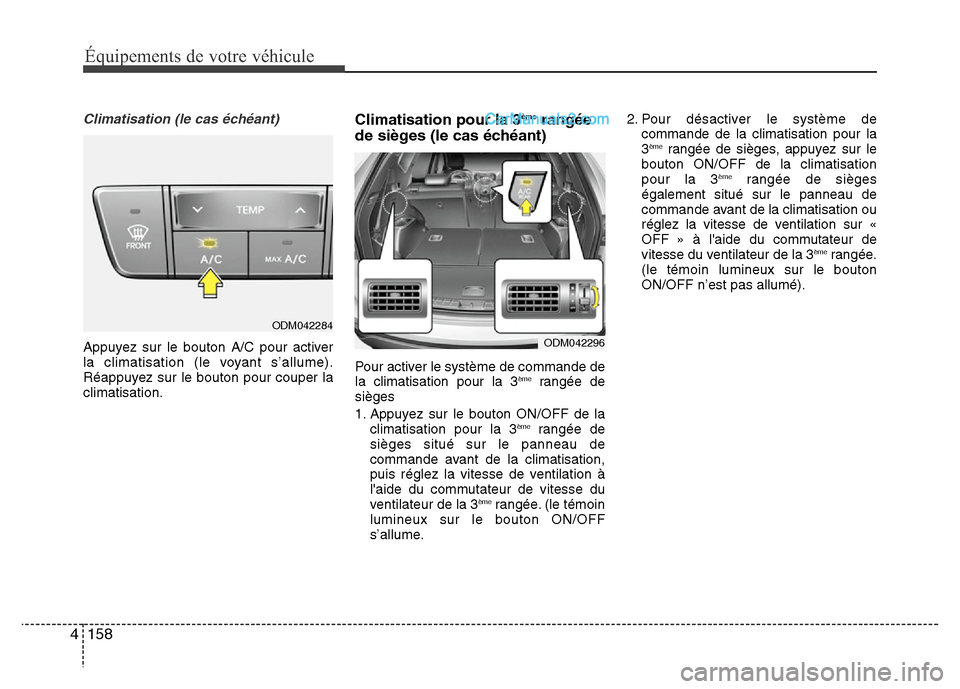 Hyundai Santa Fe 2013 Manuel du propriétaire (in French) 158 4
Équipements de votre véhicule
Climatisation (le cas échéant)
Appuyez sur le bouton A/C pour activer
la climatisation (le voyant s’allume).
Réappuyez sur le bouton pour couper la
climatisa Hyundai Santa Fe 2013 Manuel du propriétaire (in French) 158 4
Équipements de votre véhicule
Climatisation (le cas échéant)
Appuyez sur le bouton A/C pour activer
la climatisation (le voyant s’allume).
Réappuyez sur le bouton pour couper la
climatisa