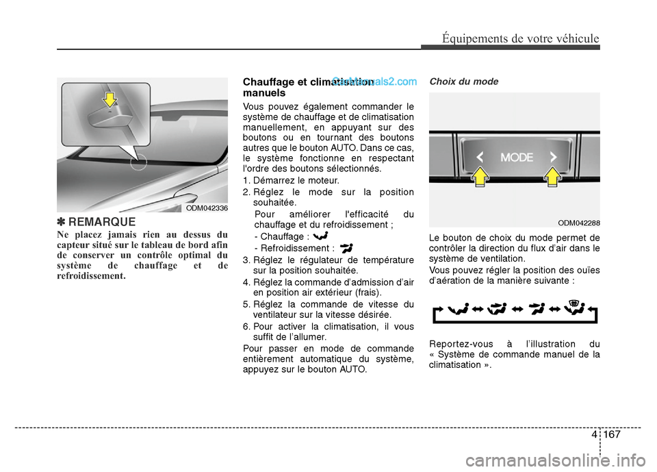 Hyundai Santa Fe 2013  Manuel du propriétaire (in French) 4 167
Équipements de votre véhicule
✽REMARQUE
Ne placez jamais rien au dessus du
capteur situé sur le tableau de bord afin
de conserver un contrôle optimal du
système de chauffage et de
refroid