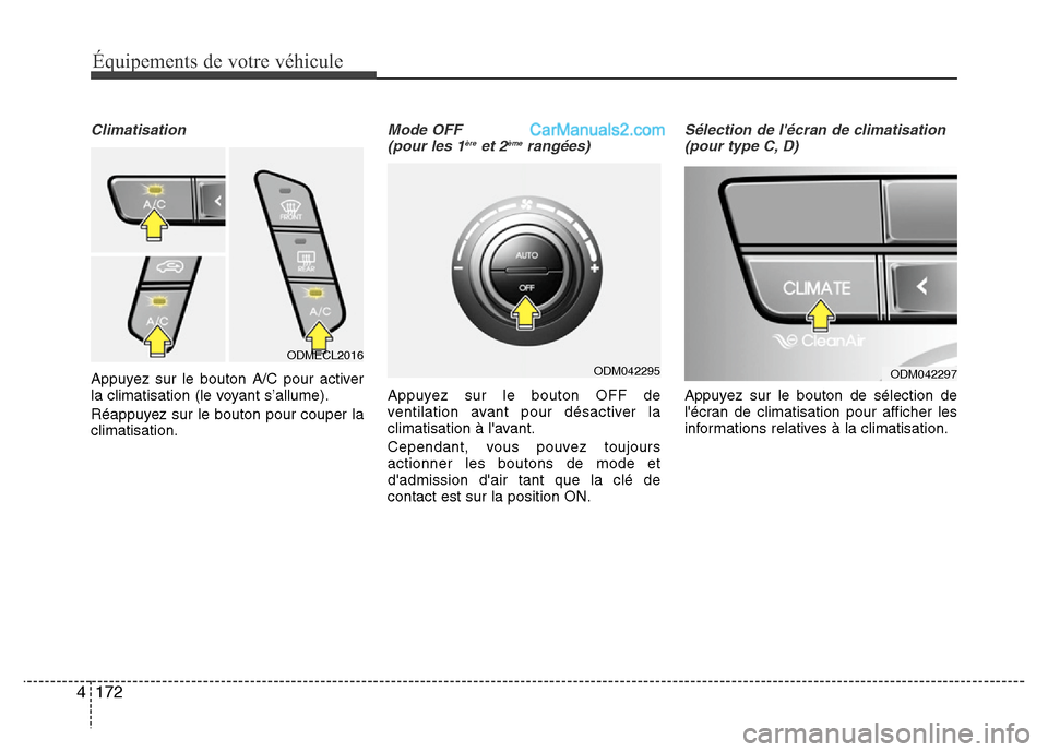 Hyundai Santa Fe 2013  Manuel du propriétaire (in French) 172 4
Équipements de votre véhicule
Climatisation
Appuyez sur le bouton A/C pour activer
la climatisation (le voyant s’allume).
Réappuyez sur le bouton pour couper la
climatisation.
Mode OFF 
(po