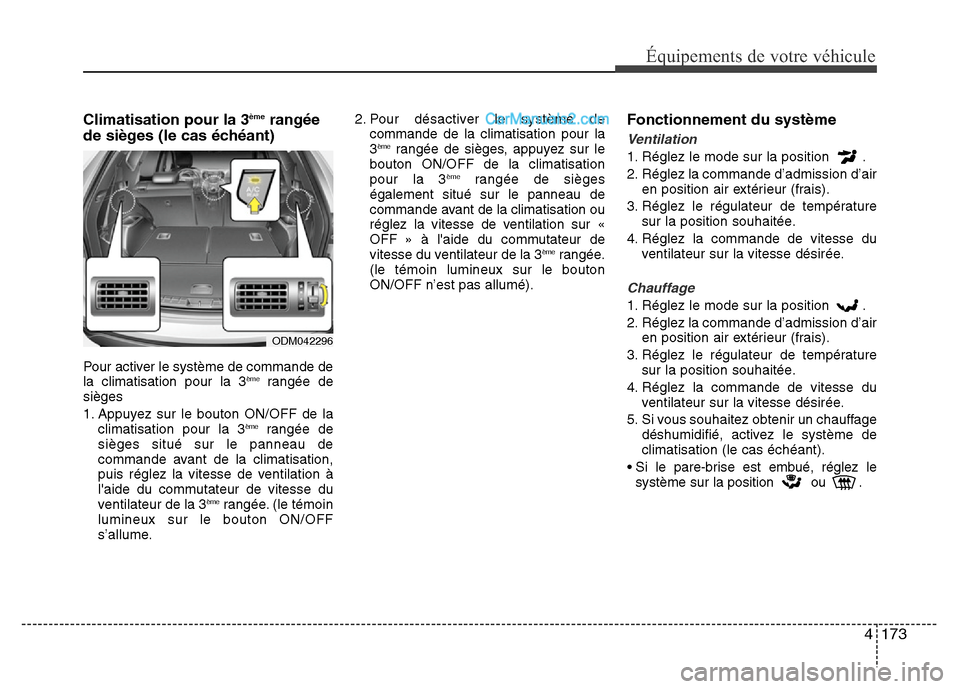 Hyundai Santa Fe 2013  Manuel du propriétaire (in French) 4 173
Équipements de votre véhicule
Climatisation pour la 3èmerangée
de sièges (le cas échéant)
Pour activer le système de commande de
la climatisation pour la 3èmerangée de
sièges 
1. Appu