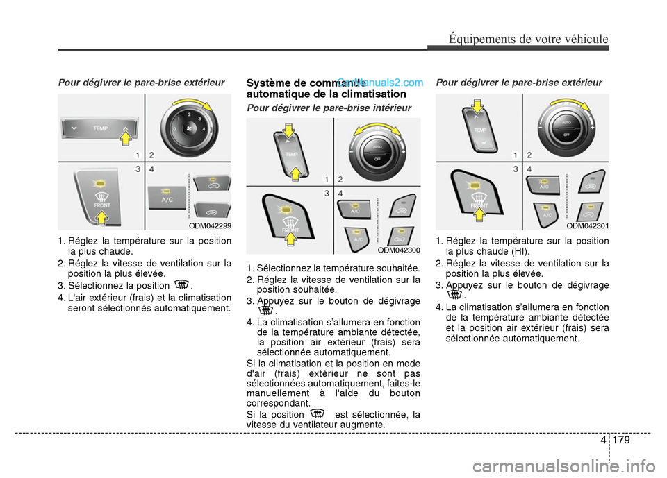 Hyundai Santa Fe 2013  Manuel du propriétaire (in French) 4 179
Équipements de votre véhicule
Pour dégivrer le pare-brise extérieur
1. Réglez la température sur la position
la plus chaude.
2. Réglez la vitesse de ventilation sur la
position la plus é