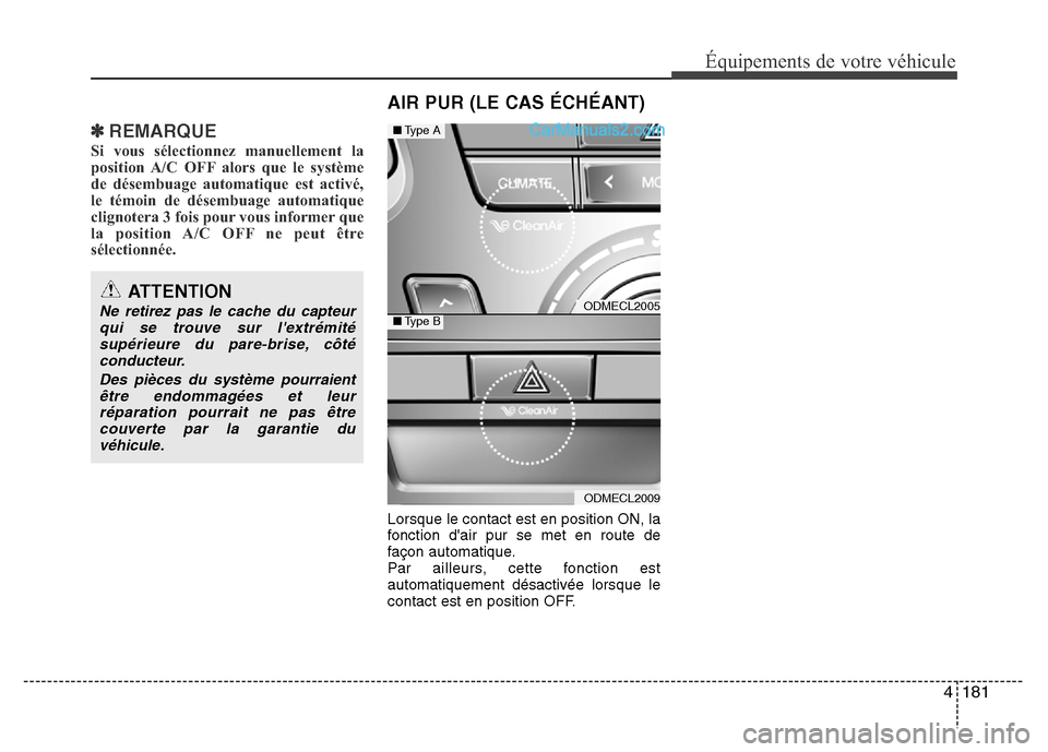 Hyundai Santa Fe 2013  Manuel du propriétaire (in French) 4 181
Équipements de votre véhicule
✽REMARQUE
Si vous sélectionnez manuellement la
position A/C OFF alors que le système
de désembuage automatique est activé,
le témoin de désembuage automat
