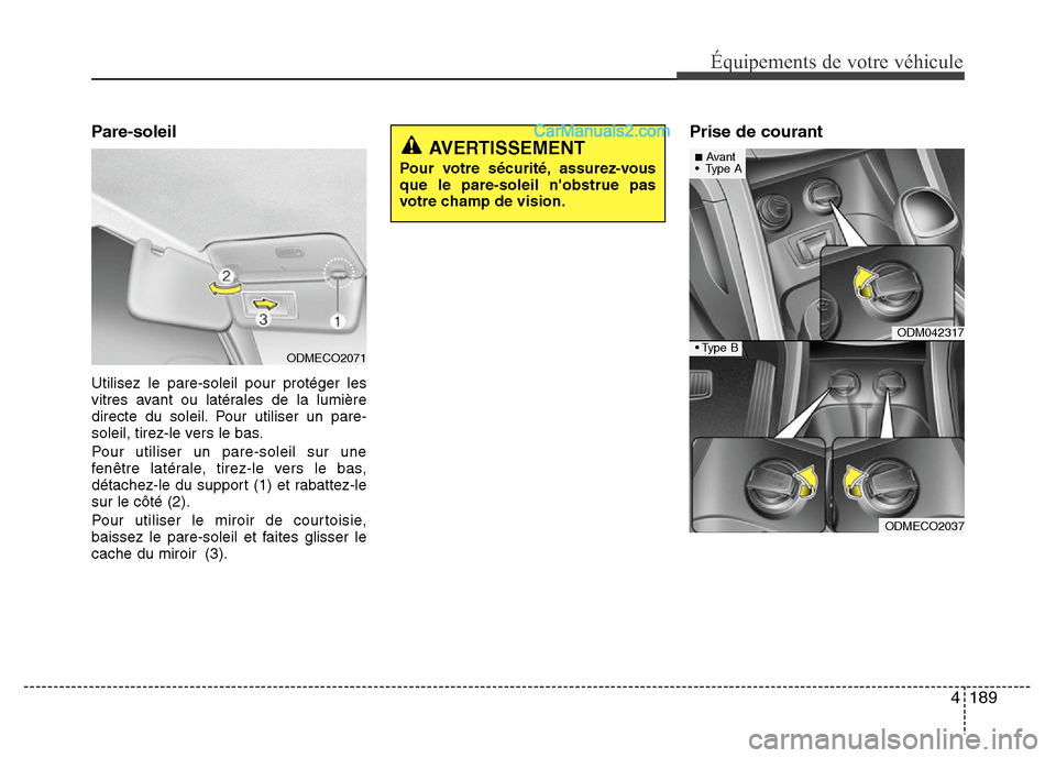 Hyundai Santa Fe 2013  Manuel du propriétaire (in French) 4 189
Équipements de votre véhicule
Pare-soleil
Utilisez le pare-soleil pour protéger les
vitres avant ou latérales de la lumière
directe du soleil. Pour utiliser un pare-
soleil, tirez-le vers l