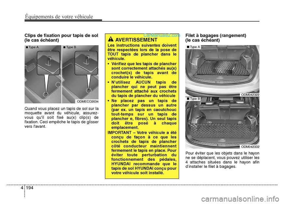 Hyundai Santa Fe 2013  Manuel du propriétaire (in French) 194 4
Équipements de votre véhicule
Clips de fixation pour tapis de sol
(le cas échéant)
Quand vous placez un tapis de sol sur la
moquette avant du véhicule, assurez-
vous quil soit fixé au(x) 