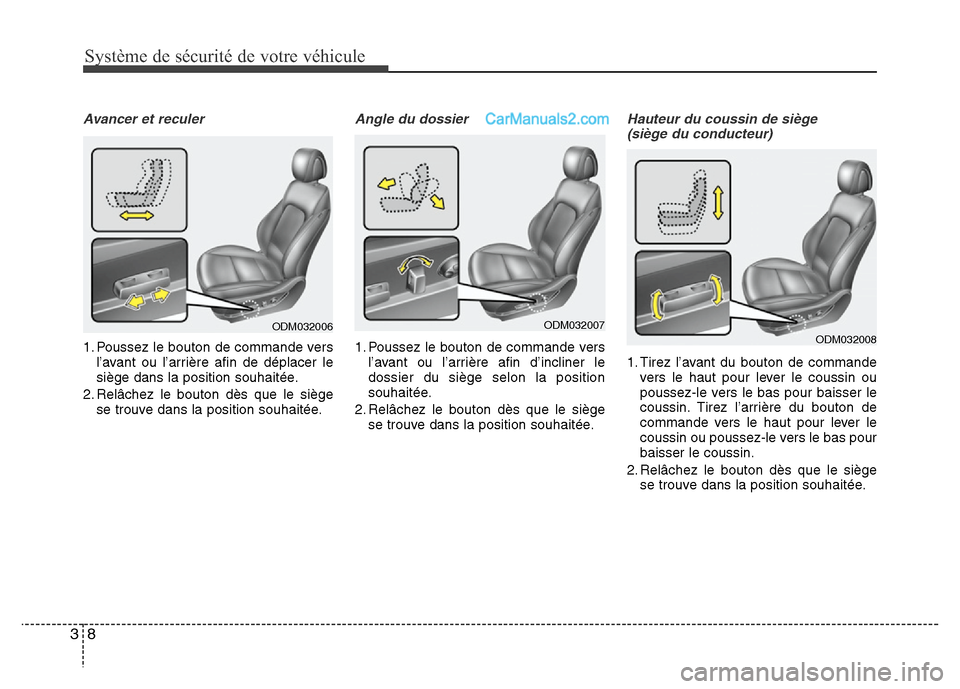 Hyundai Santa Fe 2013 Manuel du propriétaire (in French) Système de sécurité de votre véhicule
8 3
Avancer et reculer
1. Poussez le bouton de commande vers
l’avant ou l’arrière afin de déplacer le
siège dans la position souhaitée.
2. Relâchez l Hyundai Santa Fe 2013 Manuel du propriétaire (in French) Système de sécurité de votre véhicule
8 3
Avancer et reculer
1. Poussez le bouton de commande vers
l’avant ou l’arrière afin de déplacer le
siège dans la position souhaitée.
2. Relâchez l