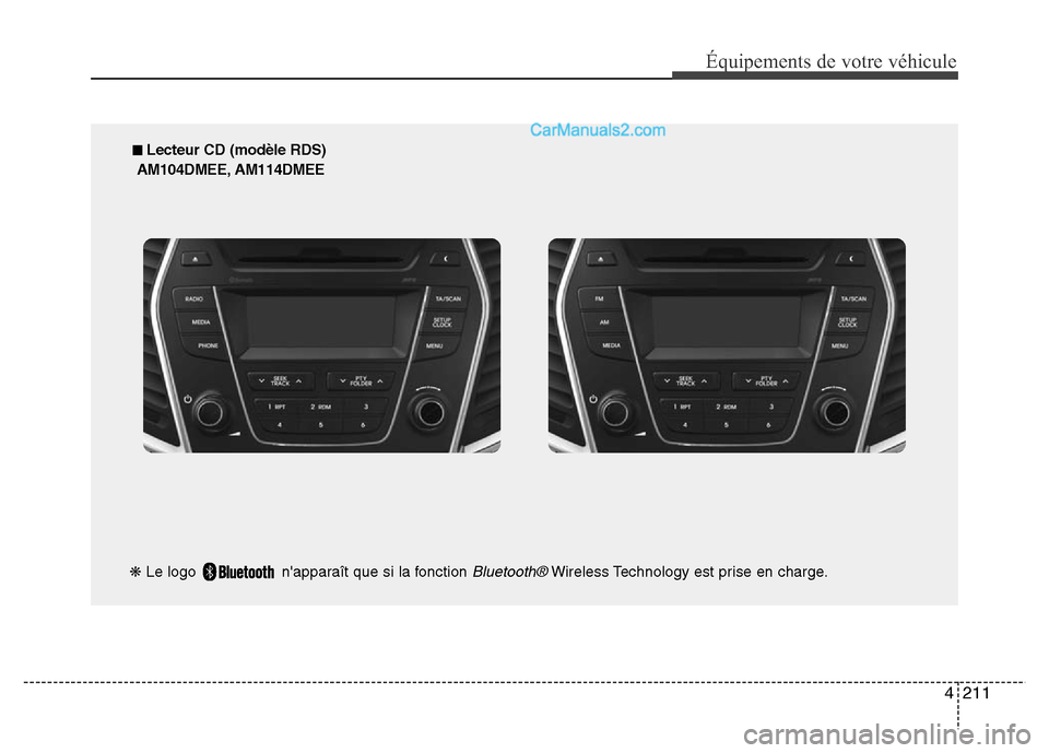 Hyundai Santa Fe 2013 Manuel du propriétaire (in French) 4211
Équipements de votre véhicule
■ Lecteur CD (modèle RDS)
AM104DMEE, AM114DMEE
❋Le logo napparaît que si la fonction
Bluetooth®Wireless Technology est prise en charge. Hyundai Santa Fe 2013 Manuel du propriétaire (in French) 4211
Équipements de votre véhicule
■ Lecteur CD (modèle RDS)
AM104DMEE, AM114DMEE
❋Le logo napparaît que si la fonction
Bluetooth®Wireless Technology est prise en charge.