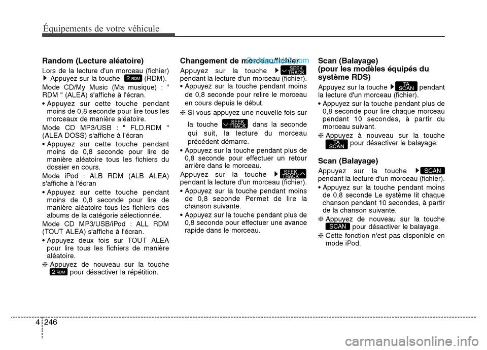 Hyundai Santa Fe 2013 Manuel du propriétaire (in French) 246 4
Équipements de votre véhicule
Random (Lecture aléatoire)
Lors de la lecture dun morceau (fichier)
Appuyez sur la touche (RDM).
Mode CD/My Music (Ma musique) : "
RDM " (ALEA) saffiche à l Hyundai Santa Fe 2013 Manuel du propriétaire (in French) 246 4
Équipements de votre véhicule
Random (Lecture aléatoire)
Lors de la lecture dun morceau (fichier)
Appuyez sur la touche (RDM).
Mode CD/My Music (Ma musique) : "
RDM " (ALEA) saffiche à l