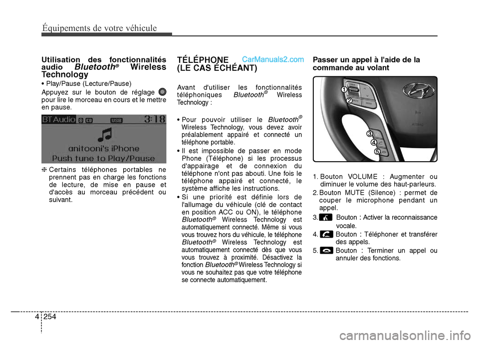 Hyundai Santa Fe 2013 Manuel du propriétaire (in French) 254 4
Équipements de votre véhicule
Utilisation des fonctionnalités
audio Bluetooth®Wireless
Technology
• Play/Pause (Lecture/Pause)
Appuyez sur le bouton de réglage
pour lire le morceau en co Hyundai Santa Fe 2013 Manuel du propriétaire (in French) 254 4
Équipements de votre véhicule
Utilisation des fonctionnalités
audio Bluetooth®Wireless
Technology
• Play/Pause (Lecture/Pause)
Appuyez sur le bouton de réglage
pour lire le morceau en co