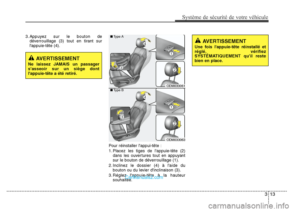 Hyundai Santa Fe 2013  Manuel du propriétaire (in French) 313
Système de sécurité de votre véhicule 
3. Appuyez sur le bouton de
déverrouillage (3) tout en tirant sur
lappuie-tête (4).
Pour réinstaller lappui-tête :
1. Placez les tiges de lappuie-