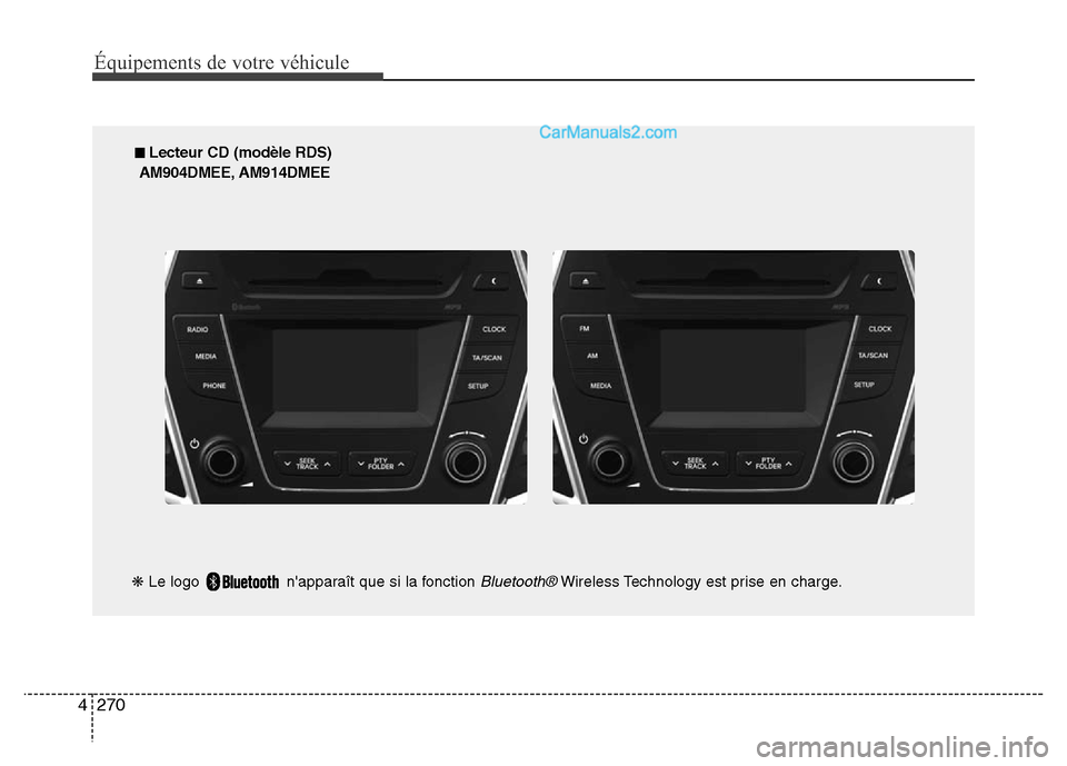 Hyundai Santa Fe 2013 Manuel du propriétaire (in French) 270 4
Équipements de votre véhicule
■ Lecteur CD (modèle RDS)
AM904DMEE, AM914DMEE
❋Le logo napparaît que si la fonction
Bluetooth®Wireless Technology est prise en charge. Hyundai Santa Fe 2013 Manuel du propriétaire (in French) 270 4
Équipements de votre véhicule
■ Lecteur CD (modèle RDS)
AM904DMEE, AM914DMEE
❋Le logo napparaît que si la fonction
Bluetooth®Wireless Technology est prise en charge.
