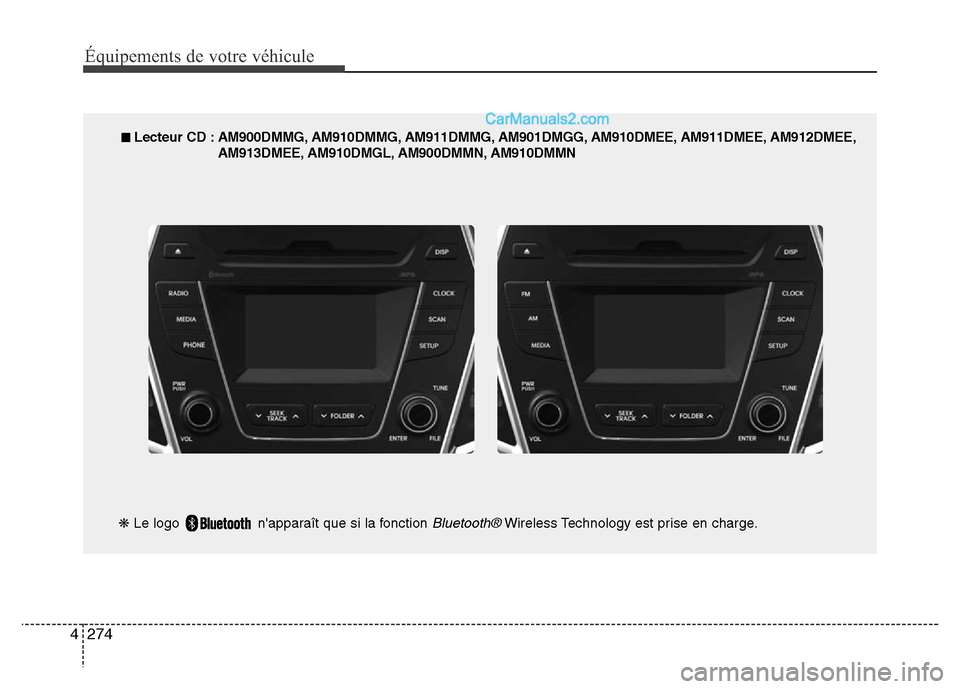 Hyundai Santa Fe 2013 Manuel du propriétaire (in French) 274 4
Équipements de votre véhicule
■ Lecteur CD : AM900DMMG, AM910DMMG, AM911DMMG, AM901DMGG, AM910DMEE, AM911DMEE, AM912DMEE,
AM913DMEE, AM910DMGL, AM900DMMN, AM910DMMN
❋Le logo napparaît q Hyundai Santa Fe 2013 Manuel du propriétaire (in French) 274 4
Équipements de votre véhicule
■ Lecteur CD : AM900DMMG, AM910DMMG, AM911DMMG, AM901DMGG, AM910DMEE, AM911DMEE, AM912DMEE,
AM913DMEE, AM910DMGL, AM900DMMN, AM910DMMN
❋Le logo napparaît q