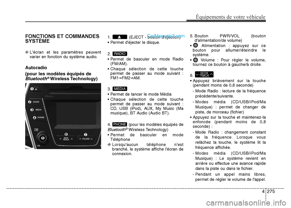 Hyundai Santa Fe 2013 Manuel du propriétaire (in French) 4275
Équipements de votre véhicule
FONCTIONS ET COMMANDES
SYSTÈME
❈ Lécran et les paramètres peuvent
varier en fonction du système audio.
Autoradio
(pour les modèles équipés de
Bluetooth Hyundai Santa Fe 2013 Manuel du propriétaire (in French) 4275
Équipements de votre véhicule
FONCTIONS ET COMMANDES
SYSTÈME
❈ Lécran et les paramètres peuvent
varier en fonction du système audio.
Autoradio
(pour les modèles équipés de
Bluetooth