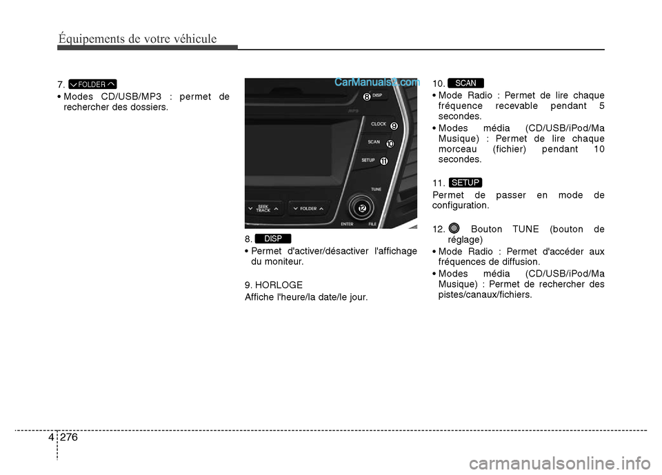 Hyundai Santa Fe 2013 Manuel du propriétaire (in French) 276 4
Équipements de votre véhicule
7.
• Modes CD/USB/MP3 : permet de
rechercher des dossiers.
8.
• Permet dactiver/désactiver laffichage
du moniteur.
9. HORLOGE
Affiche lheure/la date/le jo Hyundai Santa Fe 2013 Manuel du propriétaire (in French) 276 4
Équipements de votre véhicule
7.
• Modes CD/USB/MP3 : permet de
rechercher des dossiers.
8.
• Permet dactiver/désactiver laffichage
du moniteur.
9. HORLOGE
Affiche lheure/la date/le jo