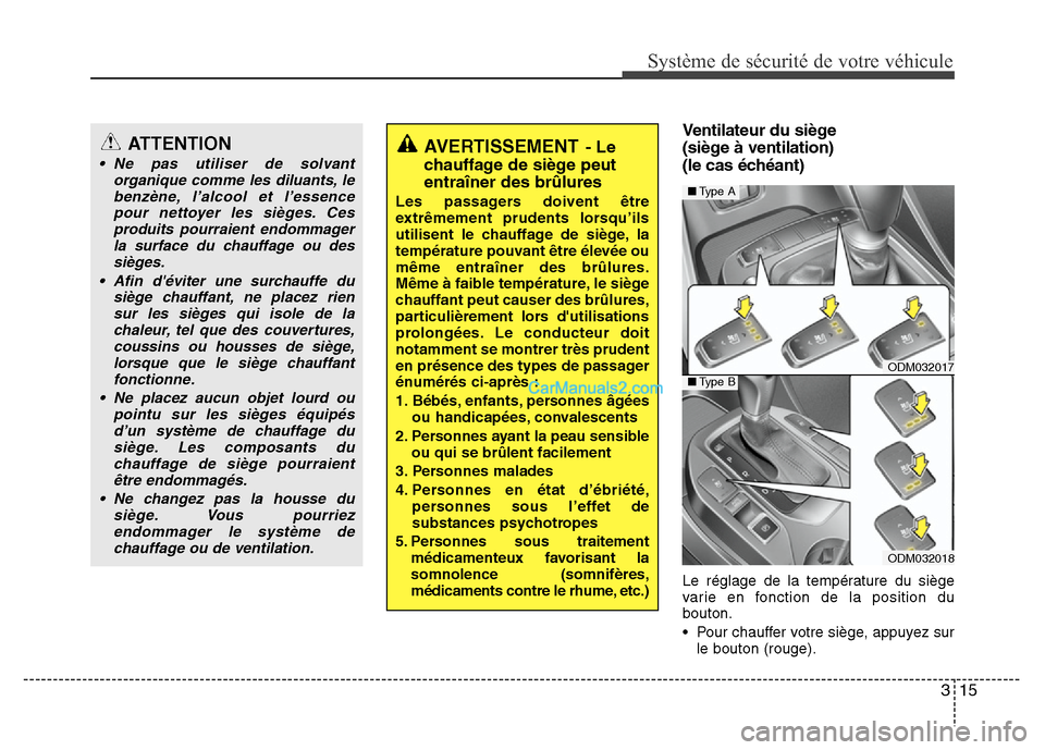 Hyundai Santa Fe 2013  Manuel du propriétaire (in French) 315
Système de sécurité de votre véhicule 
Ventilateur du siège
(siège à ventilation)
(le cas échéant)
Le réglage de la température du siège
varie en fonction de la position du
bouton.
•