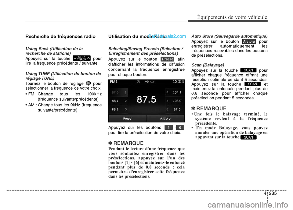 Hyundai Santa Fe 2013 Manuel du propriétaire (in French) 4285
Équipements de votre véhicule
Recherche de fréquences radio
Using Seek (Utilisation de la
recherche de stations)
Appuyez sur la touche pour
lire la fréquence précédente / suivante.
Using T Hyundai Santa Fe 2013 Manuel du propriétaire (in French) 4285
Équipements de votre véhicule
Recherche de fréquences radio
Using Seek (Utilisation de la
recherche de stations)
Appuyez sur la touche pour
lire la fréquence précédente / suivante.
Using T