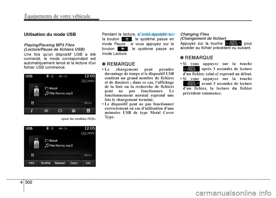 Hyundai Santa Fe 2013 Manuel du propriétaire (in French) 302 4
Équipements de votre véhicule
Utilisation du mode USB
Playing/Pausing MP3 Files
(Lecture/Pause de fichiers USB)
Une fois quun dispositif USB a été
connecté, le mode correspondant est
autom Hyundai Santa Fe 2013 Manuel du propriétaire (in French) 302 4
Équipements de votre véhicule
Utilisation du mode USB
Playing/Pausing MP3 Files
(Lecture/Pause de fichiers USB)
Une fois quun dispositif USB a été
connecté, le mode correspondant est
autom