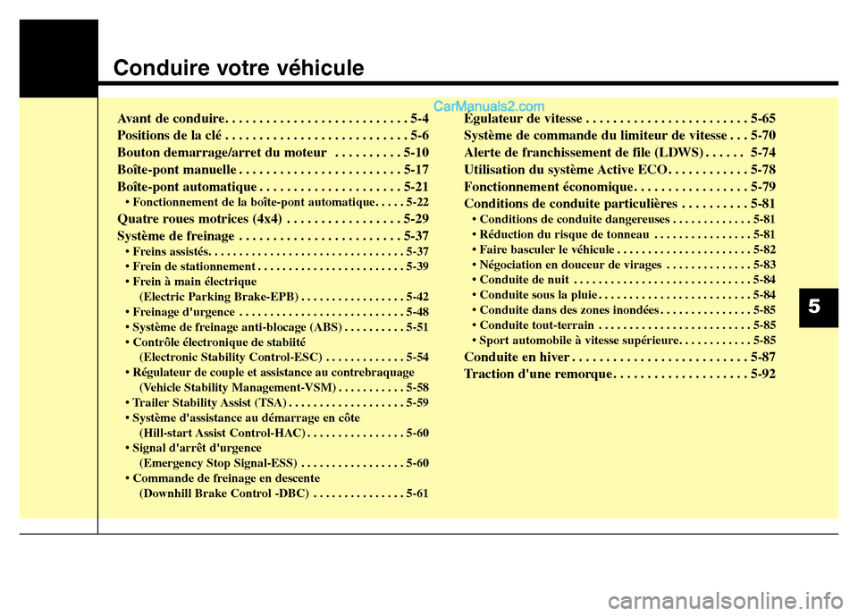 Hyundai Santa Fe 2013  Manuel du propriétaire (in French) Conduire votre véhicule 
Avant de conduire. . . . . . . . . . . . . . . . . . . . . . . . . . . 5-4
Positions de la clé . . . . . . . . . . . . . . . . . . . . . . . . . . . 5-6
Bouton demarrage/arr