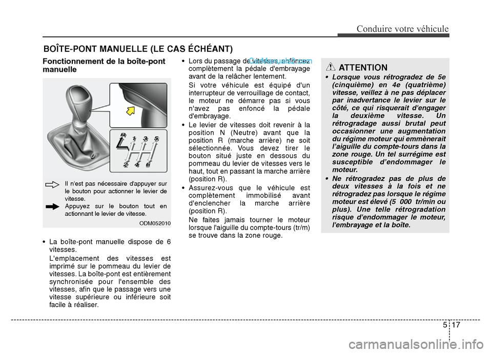 Hyundai Santa Fe 2013  Manuel du propriétaire (in French) 517
Conduire votre véhicule
Fonctionnement de la boîte-pont
manuelle
• La boîte-pont manuelle dispose de 6
vitesses.
Lemplacement des vitesses est
imprimé sur le pommeau du levier de
vitesses. 