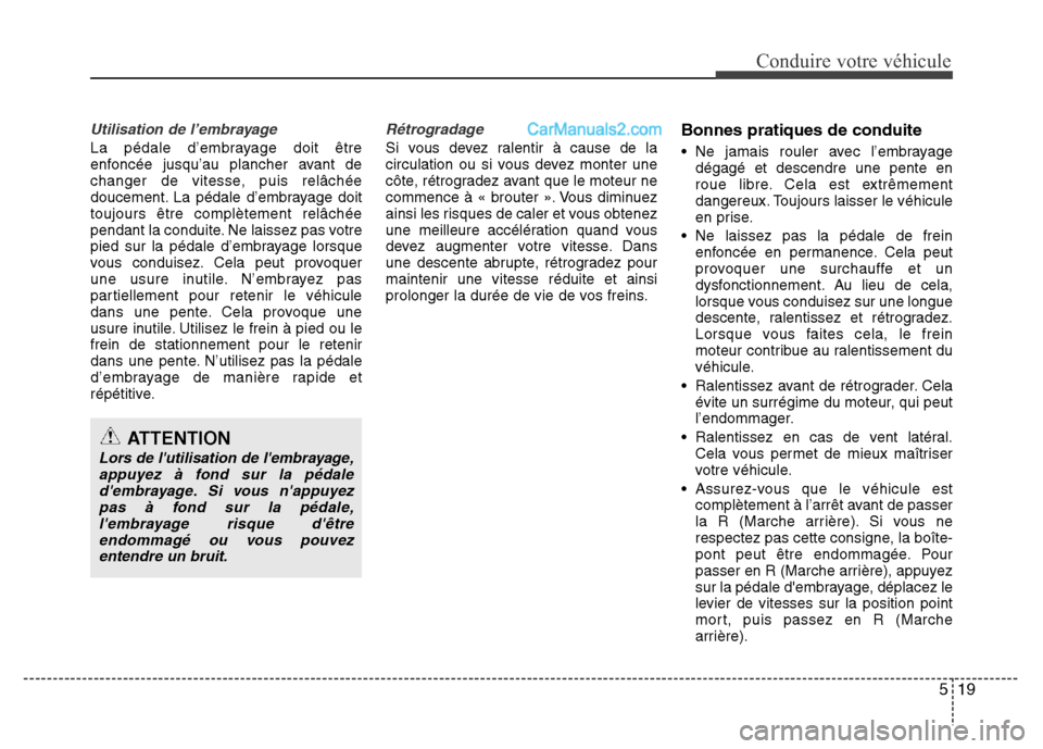 Hyundai Santa Fe 2013  Manuel du propriétaire (in French) 519
Conduire votre véhicule
Utilisation de l’embrayage
La pédale d’embrayage doit être
enfoncée jusqu’au plancher avant de
changer de vitesse, puis relâchée
doucement. La pédale d’embra