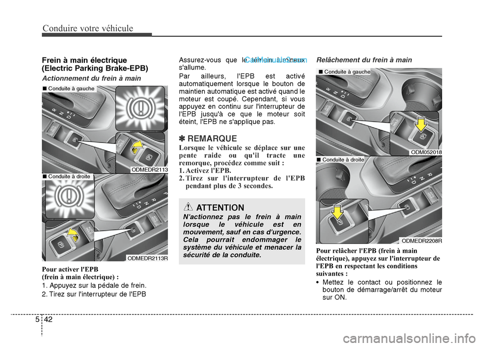Hyundai Santa Fe 2013  Manuel du propriétaire (in French) Conduire votre véhicule
42 5
Frein à main électrique 
(Electric Parking Brake-EPB)
Actionnement du frein à main
Pour activer lEPB 
(frein à main électrique) :
1. Appuyez sur la pédale de frein