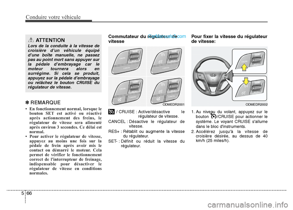 Hyundai Santa Fe 2013  Manuel du propriétaire (in French) Conduire votre véhicule
66 5
✽ REMARQUE
• En fonctionnement normal, lorsque le
bouton SET est activé ou réactivé
après actionnement des freins, le
régulateur de vitesse sera alimenté
après